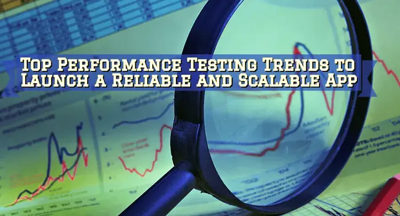 Top Performance Testing Trends to Launch a Reliable & Scalable App
