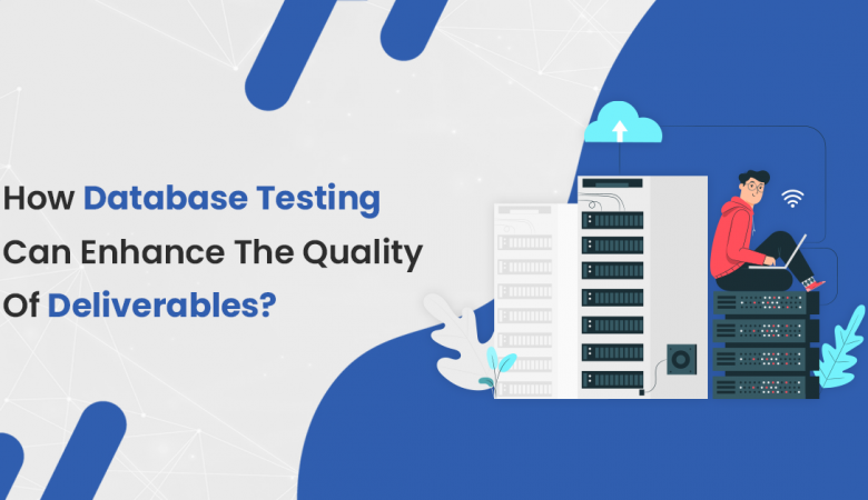 How Database Testing Can Enhance The Quality Of Deliverables?